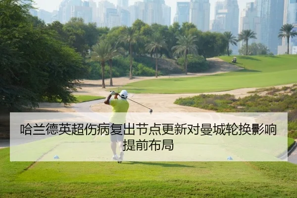 哈兰德英超伤病复出节点更新对曼城轮换影响提前布局